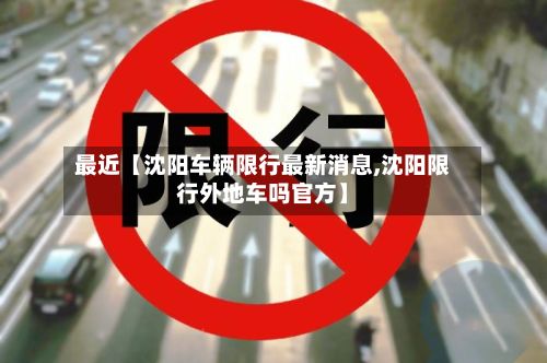 最近【沈阳车辆限行最新消息,沈阳限行外地车吗官方】-第2张图片