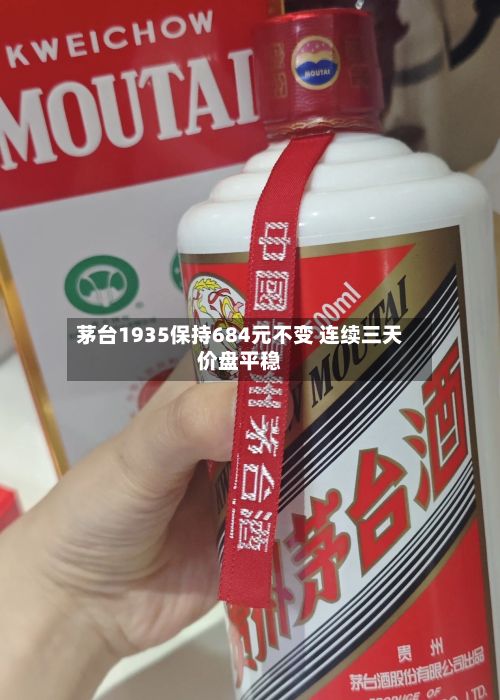 茅台1935保持684元不变 连续三天价盘平稳-第3张图片