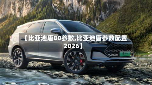 【比亚迪唐80参数,比亚迪唐参数配置2026】-第2张图片