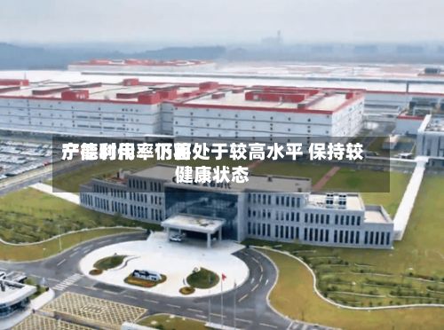 宁德时代：下面产能利用率仍将处于较高水平 保持较健康状态