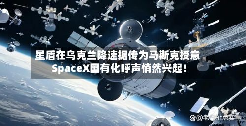 星盾在乌克兰降速据传为马斯克授意 SpaceX国有化呼声悄然兴起!-第3张图片
