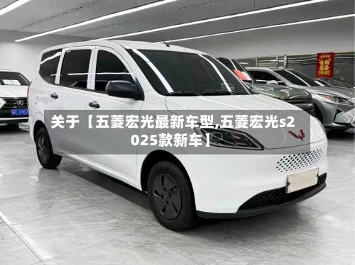 关于【五菱宏光最新车型,五菱宏光s2025款新车】