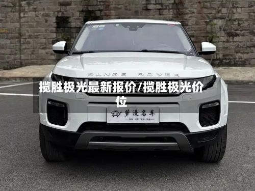 揽胜极光最新报价/揽胜极光价位