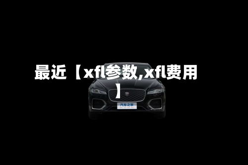 最近【xfl参数,xfl费用】-第2张图片
