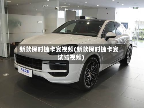 新款保时捷卡宴视频(新款保时捷卡宴试驾视频)