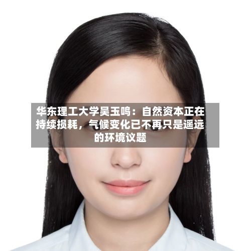 华东理工大学吴玉鸣：自然资本正在持续损耗	，气候变化已不再只是遥远的环境议题-第3张图片