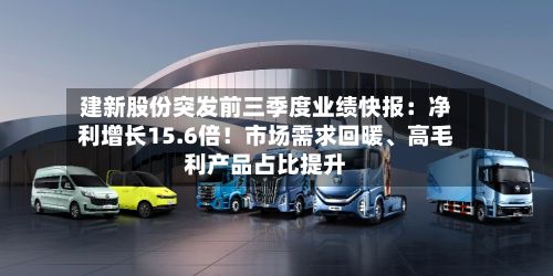 建新股份突发前三季度业绩快报：净利增长15.6倍！市场需求回暖、高毛利产品占比提升-第2张图片