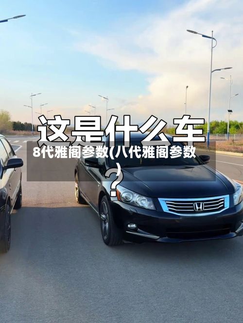 8代雅阁参数(八代雅阁参数)-第2张图片