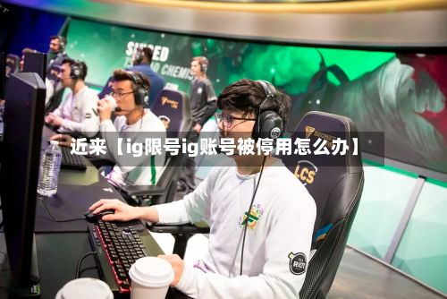 近来【ig限号ig账号被停用怎么办】-第3张图片