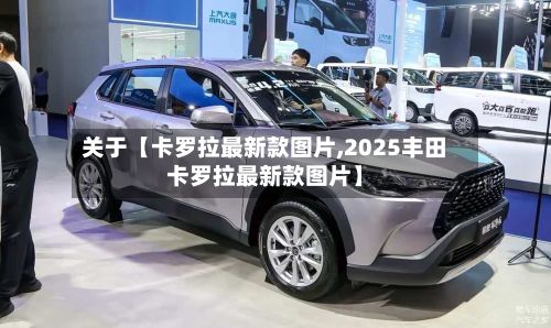 关于【卡罗拉最新款图片,2025丰田卡罗拉最新款图片】