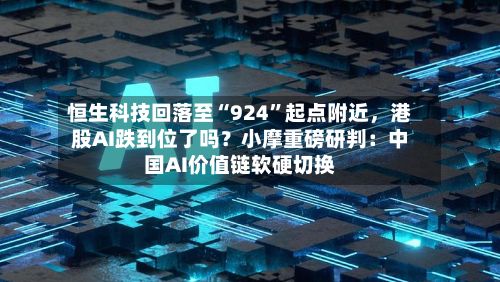 恒生科技回落至“924”起点附近，港股AI跌到位了吗？小摩重磅研判：中国AI价值链软硬切换