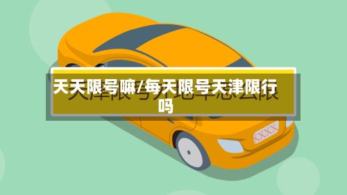 天天限号嘛/每天限号天津限行吗