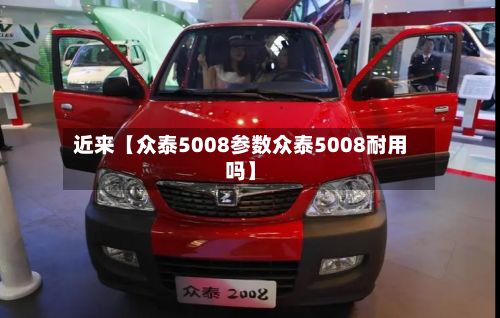 近来【众泰5008参数众泰5008耐用吗】-第3张图片