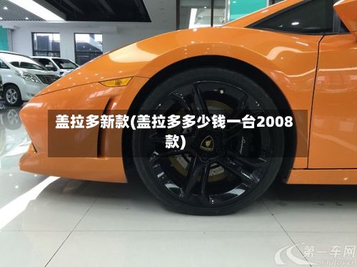 盖拉多新款(盖拉多多少钱一台2008款)