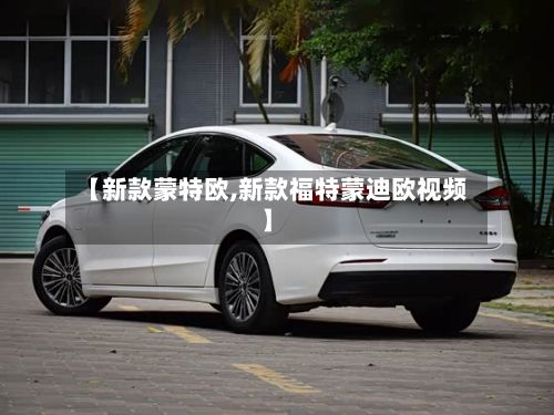 【新款蒙特欧,新款福特蒙迪欧视频】-第3张图片