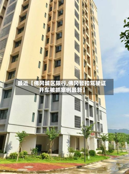 最近【佛冈城区限行,佛冈暂扣驾驶证开车被抓案例最新】