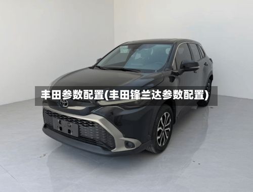 丰田参数配置(丰田锋兰达参数配置)
