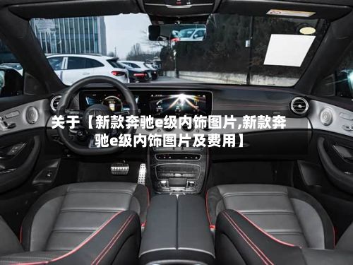 关于【新款奔驰e级内饰图片,新款奔驰e级内饰图片及费用】-第3张图片