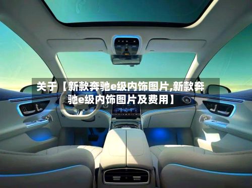 关于【新款奔驰e级内饰图片,新款奔驰e级内饰图片及费用】-第2张图片