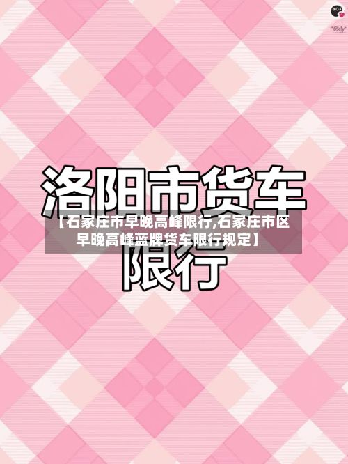 【石家庄市早晚高峰限行,石家庄市区早晚高峰蓝牌货车限行规定】