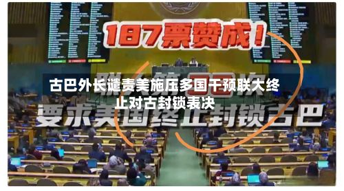 古巴外长谴责美施压多国干预联大终止对古封锁表决