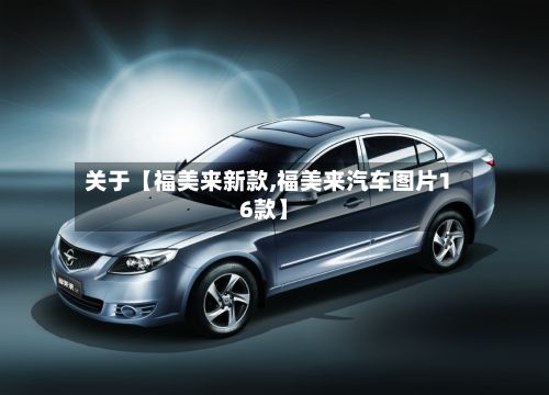 关于【福美来新款,福美来汽车图片16款】