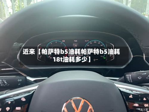 近来【帕萨特b5油耗帕萨特b5油耗18t油耗多少】