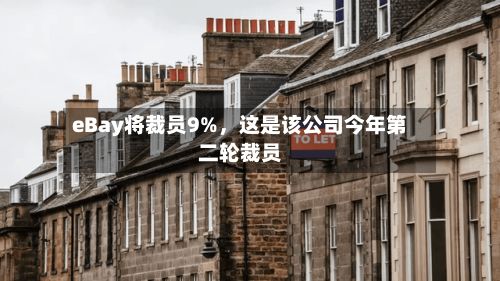 eBay将裁员9%	，这是该公司今年第二轮裁员-第3张图片