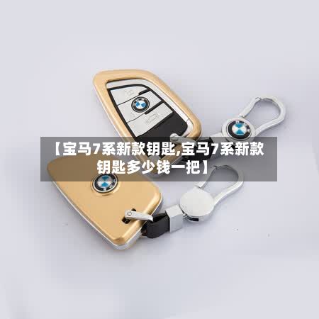 【宝马7系新款钥匙,宝马7系新款钥匙多少钱一把】