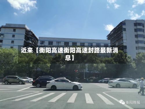 近来【衡阳高速衡阳高速封路最新消息】-第2张图片