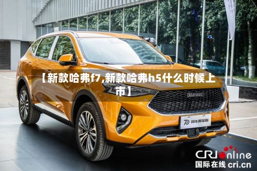 【新款哈弗f7,新款哈弗h5什么时候上市】