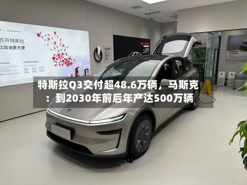 特斯拉Q3交付超48.6万辆，马斯克：到2030年前后年产达500万辆