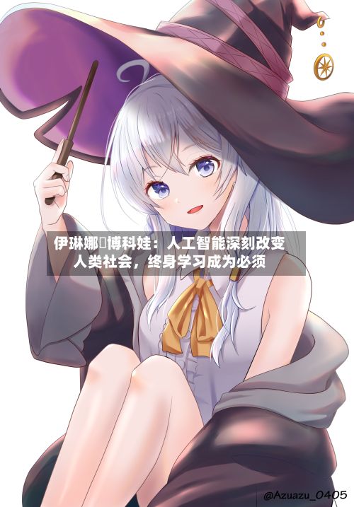 伊琳娜・博科娃：人工智能深刻改变人类社会，终身学习成为必须