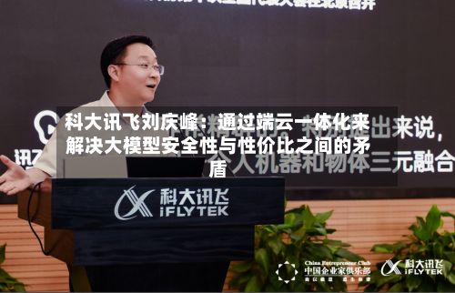科大讯飞刘庆峰:通过端云一体化来解决大模型安全性与性价比之间的矛盾-第1张图片