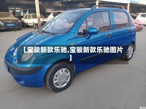 【宝骏新款乐驰,宝骏新款乐驰图片】