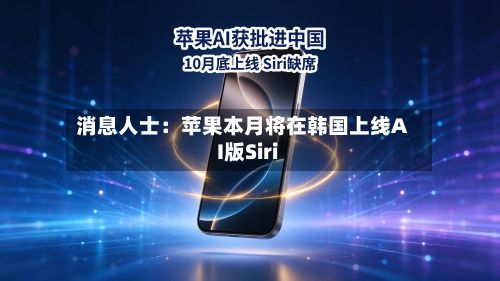 消息人士：苹果本月将在韩国上线AI版Siri-第2张图片