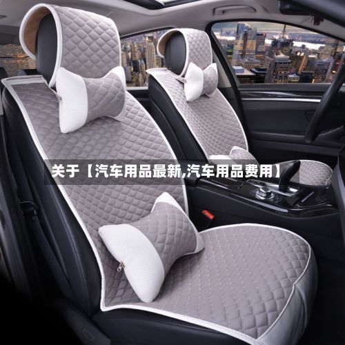 关于【汽车用品最新,汽车用品费用】-第2张图片