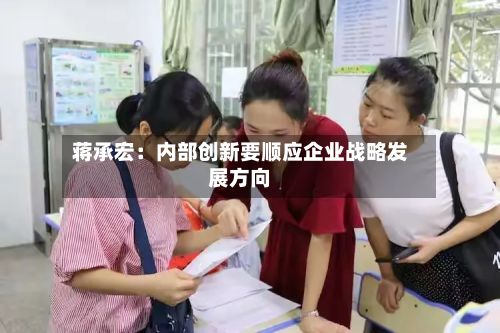 蒋承宏：内部创新要顺应企业战略发展方向-第3张图片