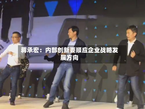 蒋承宏：内部创新要顺应企业战略发展方向-第2张图片