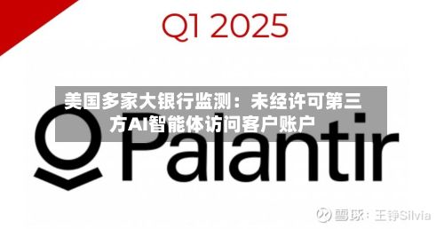 美国多家大银行监测:未经许可第三方AI智能体访问客户账户-第3张图片