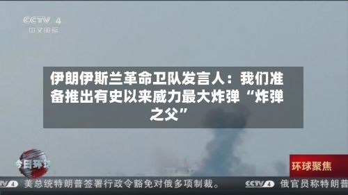 伊朗伊斯兰革命卫队发言人：我们准备推出有史以来威力最大炸弹 “炸弹之父”-第2张图片