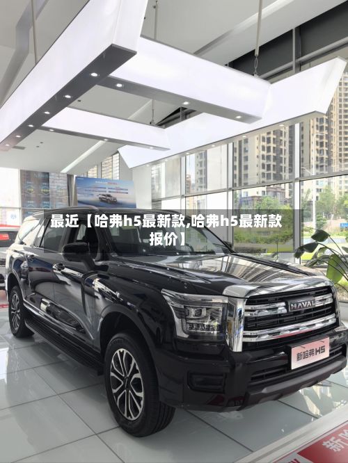 最近【哈弗h5最新款,哈弗h5最新款报价】