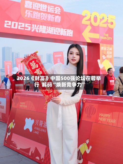 2026《财富》中国500强论坛在蓉举行  解码“焕新竞争力”