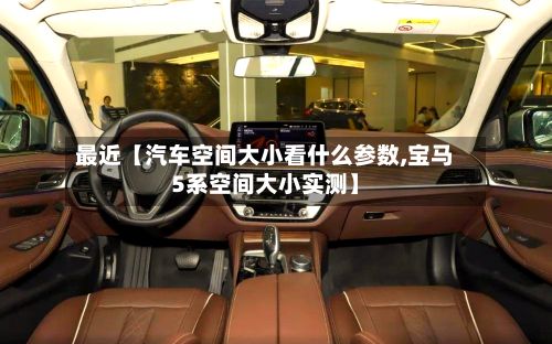 最近【汽车空间大小看什么参数,宝马5系空间大小实测】