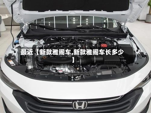 最近【新款雅阁车,新款雅阁车长多少】-第3张图片