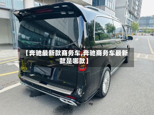 【奔驰最新款商务车,奔驰商务车最新款是哪款】-第2张图片