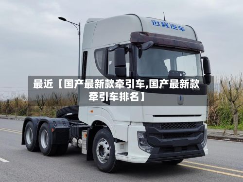 最近【国产最新款牵引车,国产最新款牵引车排名】
