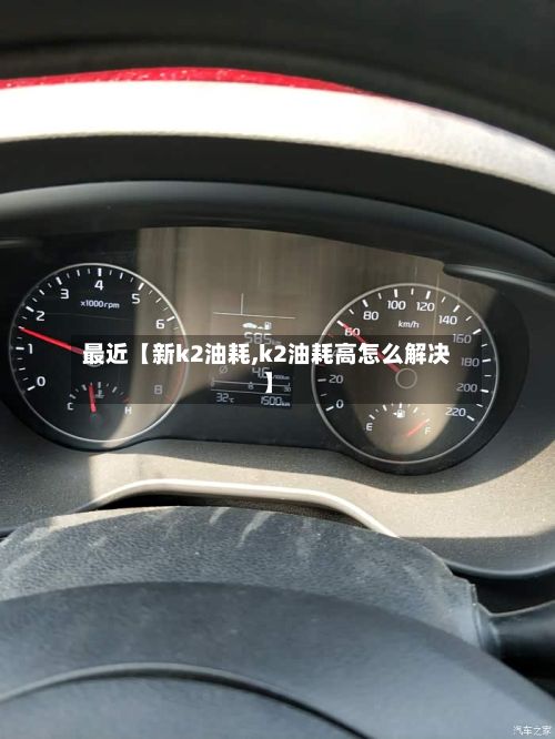 最近【新k2油耗,k2油耗高怎么解决】-第2张图片