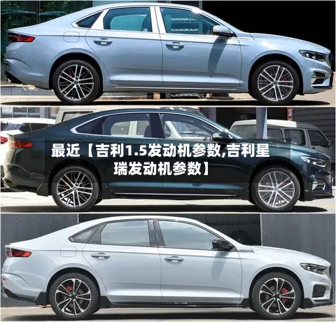 最近【吉利1.5发动机参数,吉利星瑞发动机参数】-第3张图片