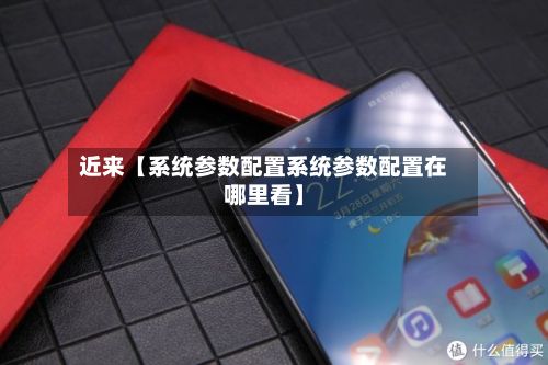 近来【系统参数配置系统参数配置在哪里看】